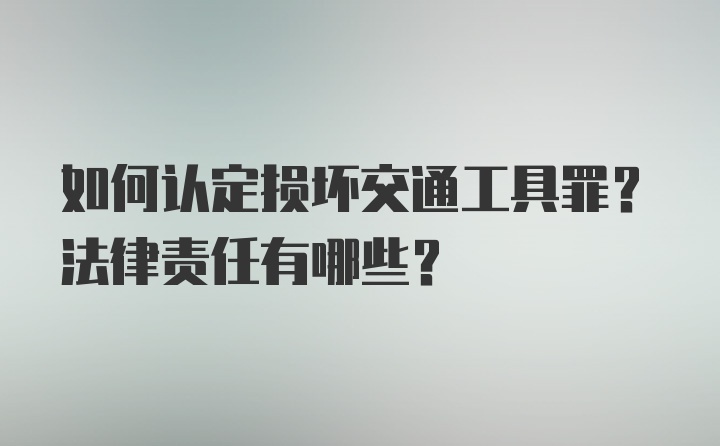 如何认定损坏交通工具罪？法律责任有哪些？