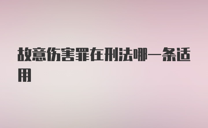 故意伤害罪在刑法哪一条适用