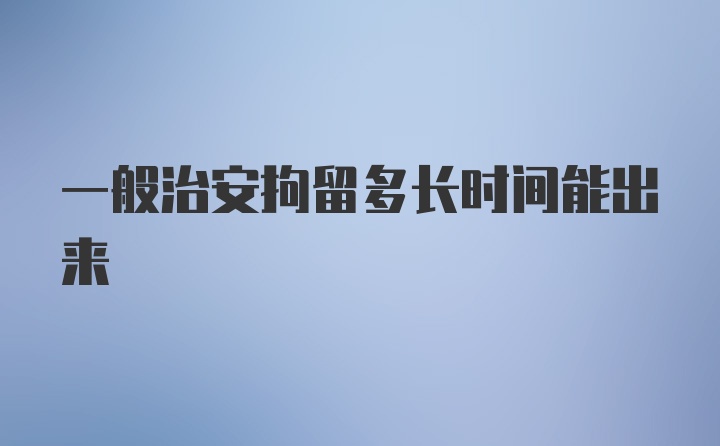 一般治安拘留多长时间能出来