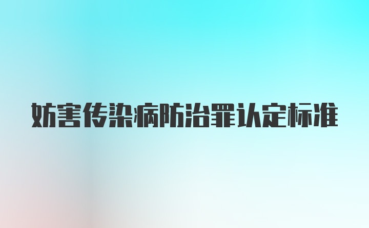 妨害传染病防治罪认定标准