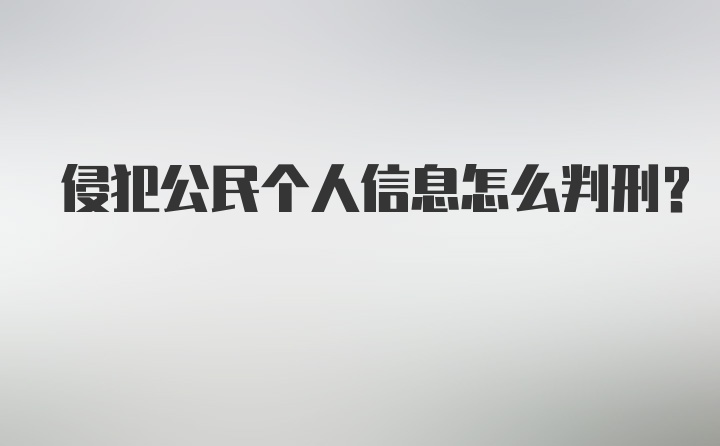 侵犯公民个人信息怎么判刑？