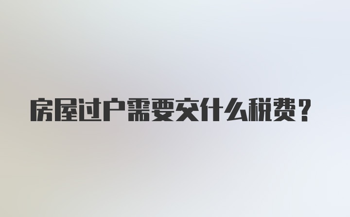 房屋过户需要交什么税费？