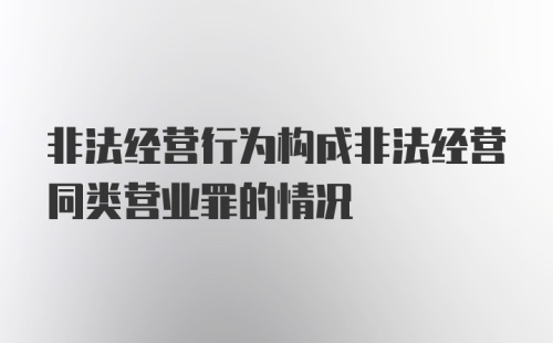 非法经营行为构成非法经营同类营业罪的情况