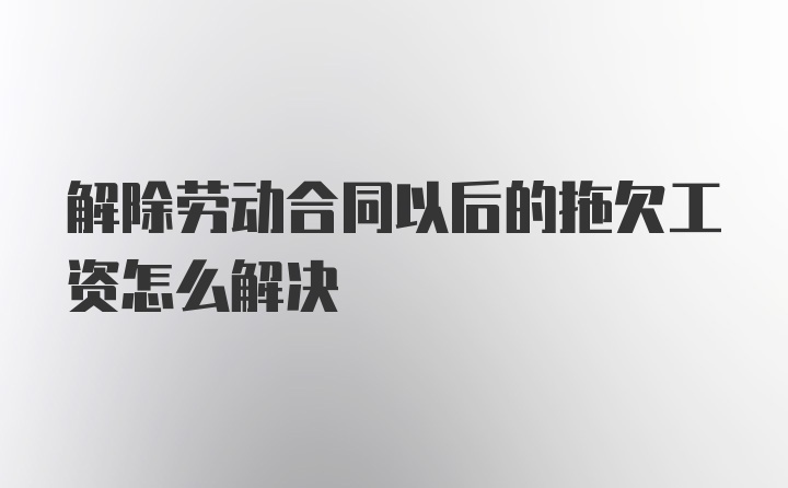 解除劳动合同以后的拖欠工资怎么解决