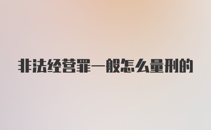 非法经营罪一般怎么量刑的