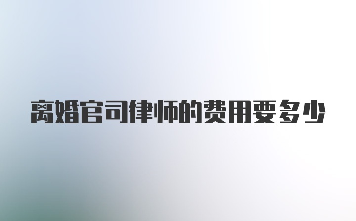 离婚官司律师的费用要多少