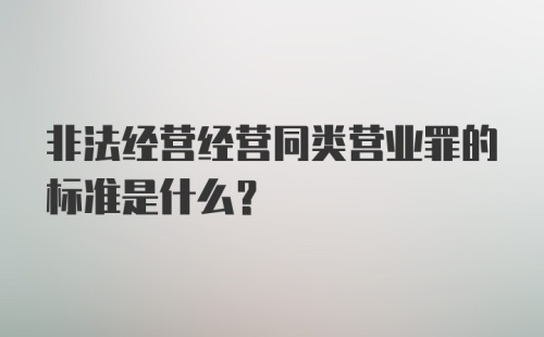 非法经营经营同类营业罪的标准是什么?