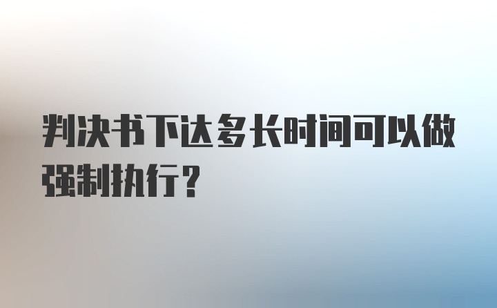 判决书下达多长时间可以做强制执行？