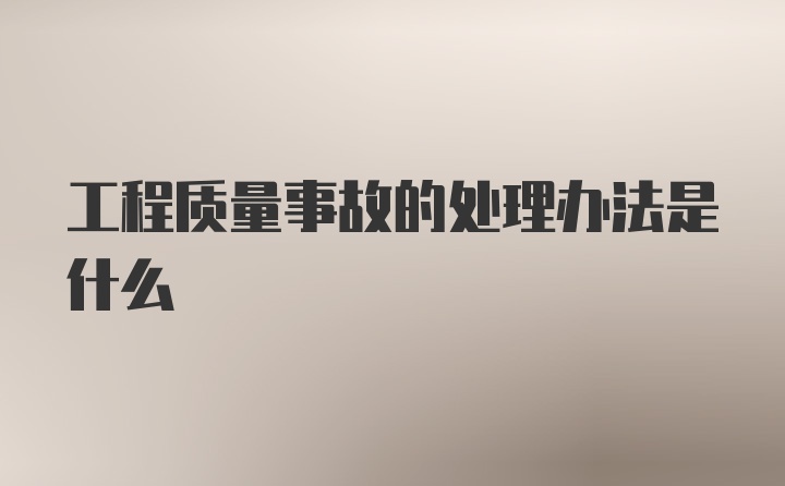 工程质量事故的处理办法是什么