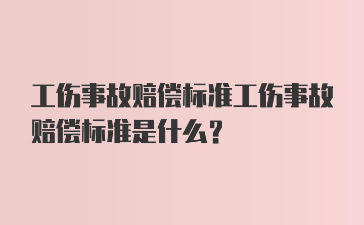 工伤事故赔偿标准工伤事故赔偿标准是什么？