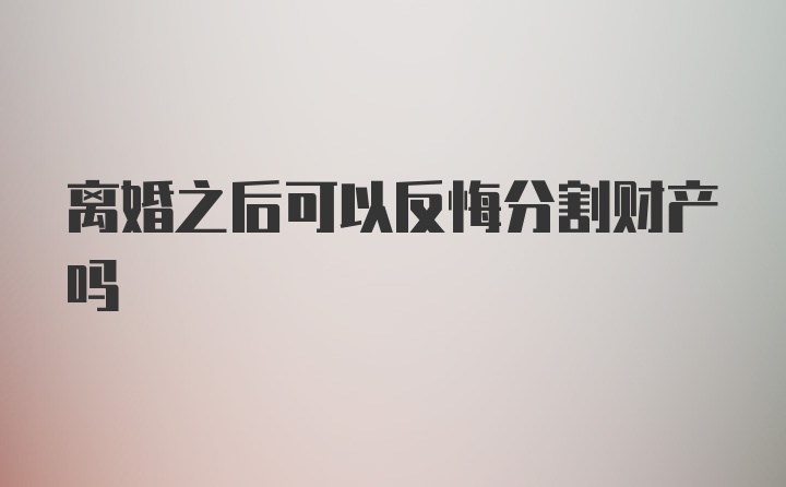 离婚之后可以反悔分割财产吗