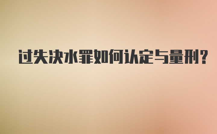 过失决水罪如何认定与量刑？