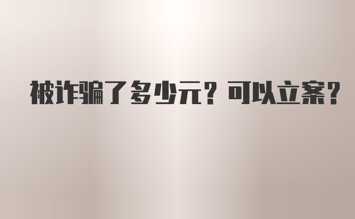 被诈骗了多少元？可以立案？