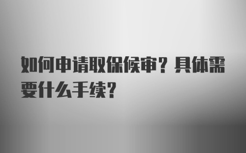 如何申请取保候审？具体需要什么手续？