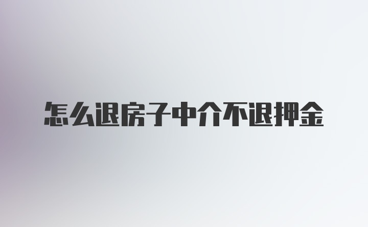 怎么退房子中介不退押金