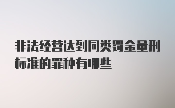 非法经营达到同类罚金量刑标准的罪种有哪些