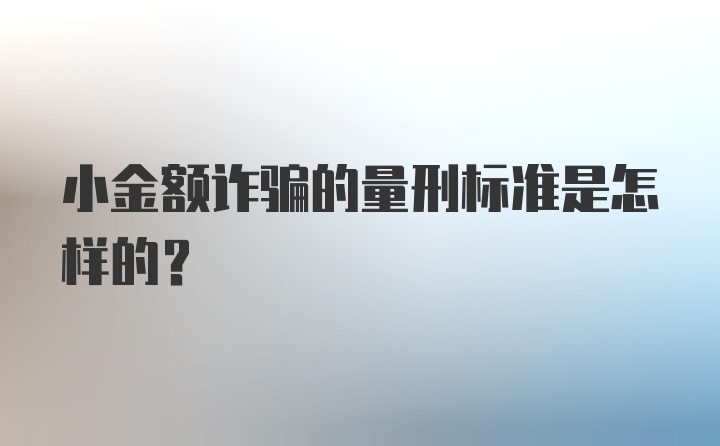 小金额诈骗的量刑标准是怎样的？