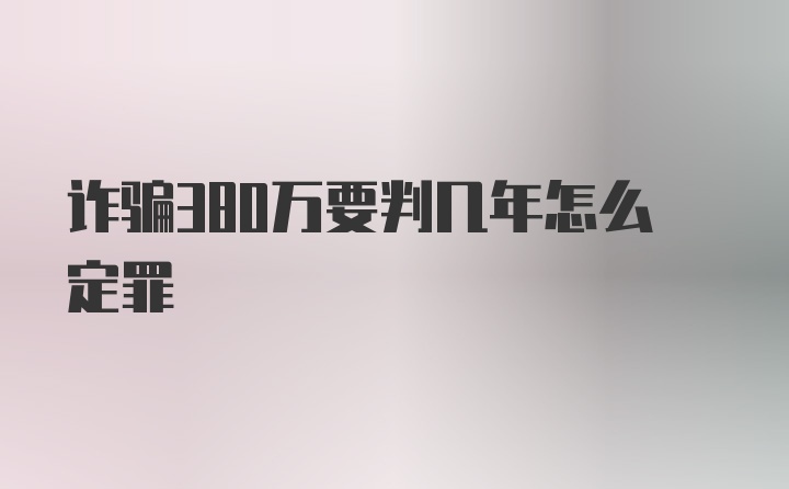 诈骗380万要判几年怎么定罪