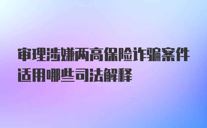 审理涉嫌两高保险诈骗案件适用哪些司法解释