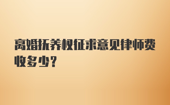 离婚抚养权征求意见律师费收多少?