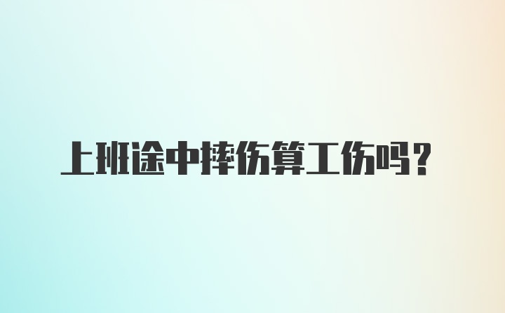 上班途中摔伤算工伤吗？