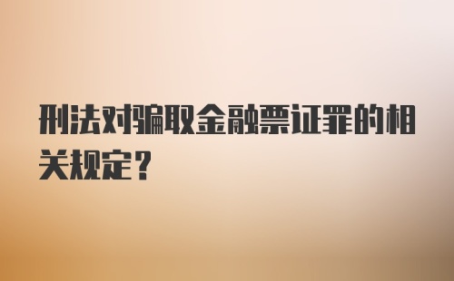 刑法对骗取金融票证罪的相关规定？