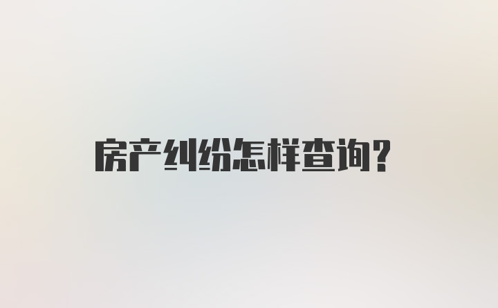 房产纠纷怎样查询？