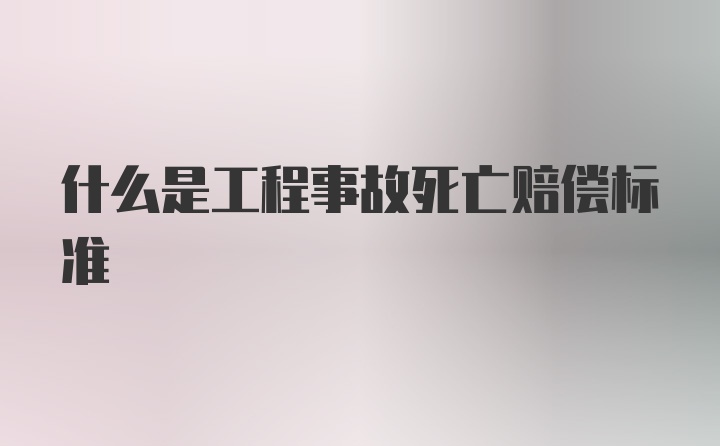 什么是工程事故死亡赔偿标准