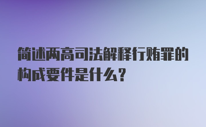 简述两高司法解释行贿罪的构成要件是什么？