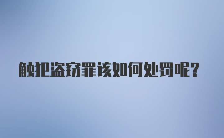 触犯盗窃罪该如何处罚呢？