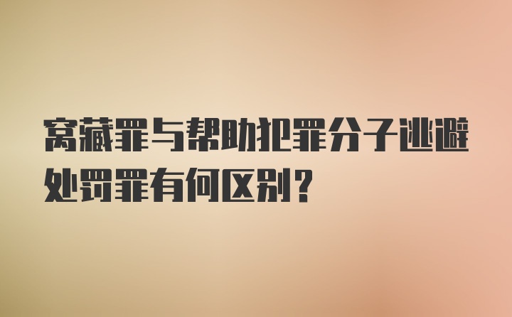 窝藏罪与帮助犯罪分子逃避处罚罪有何区别?