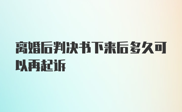 离婚后判决书下来后多久可以再起诉