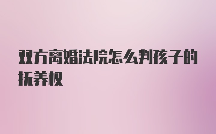 双方离婚法院怎么判孩子的抚养权