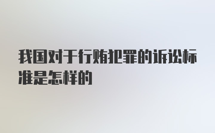 我国对于行贿犯罪的诉讼标准是怎样的