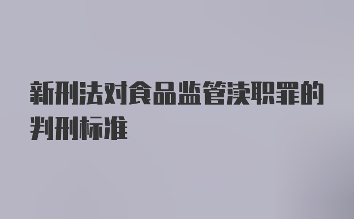 新刑法对食品监管渎职罪的判刑标准