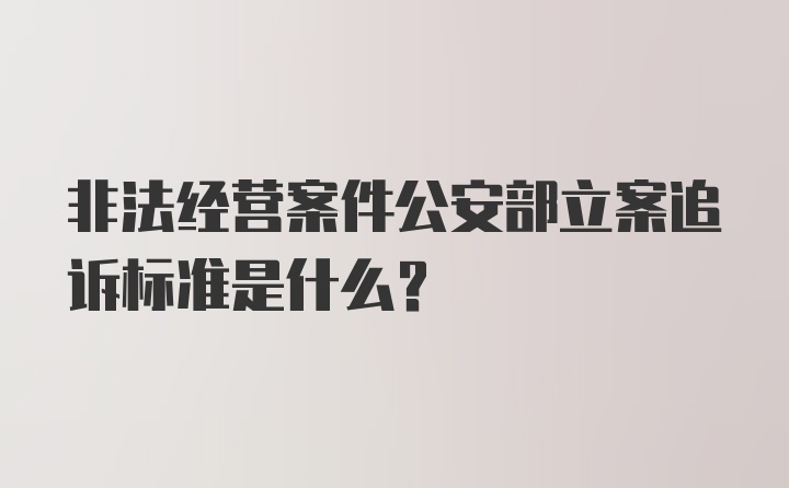 非法经营案件公安部立案追诉标准是什么?