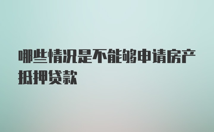 哪些情况是不能够申请房产抵押贷款