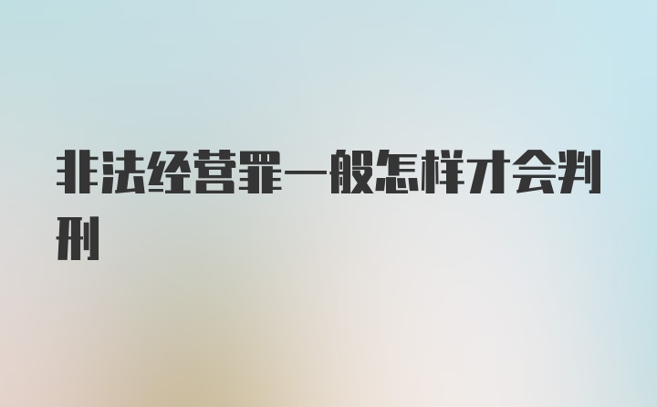 非法经营罪一般怎样才会判刑