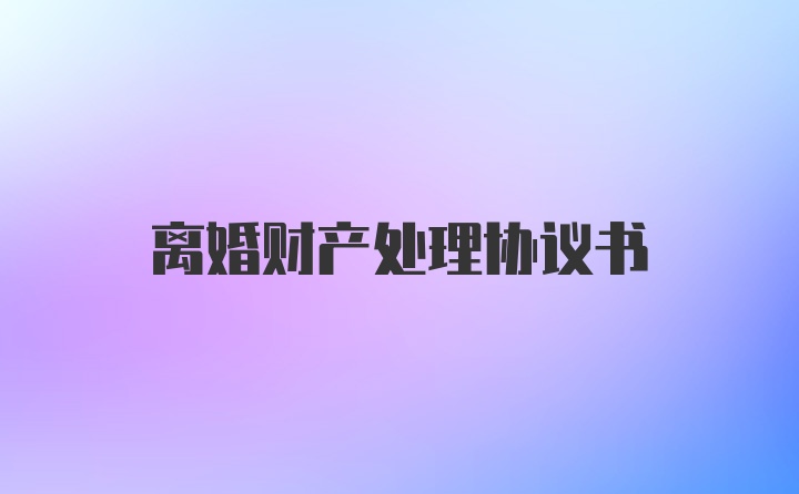 离婚财产处理协议书