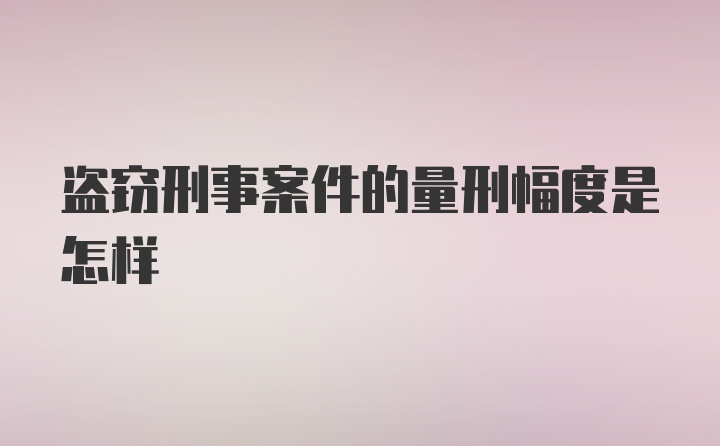 盗窃刑事案件的量刑幅度是怎样