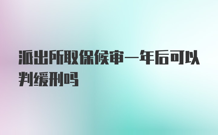 派出所取保候审一年后可以判缓刑吗