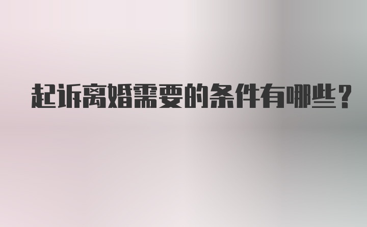 起诉离婚需要的条件有哪些？