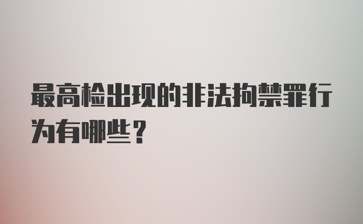 最高检出现的非法拘禁罪行为有哪些？