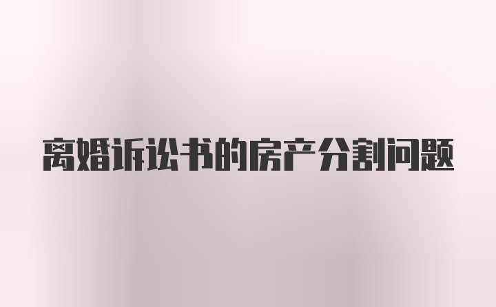 离婚诉讼书的房产分割问题