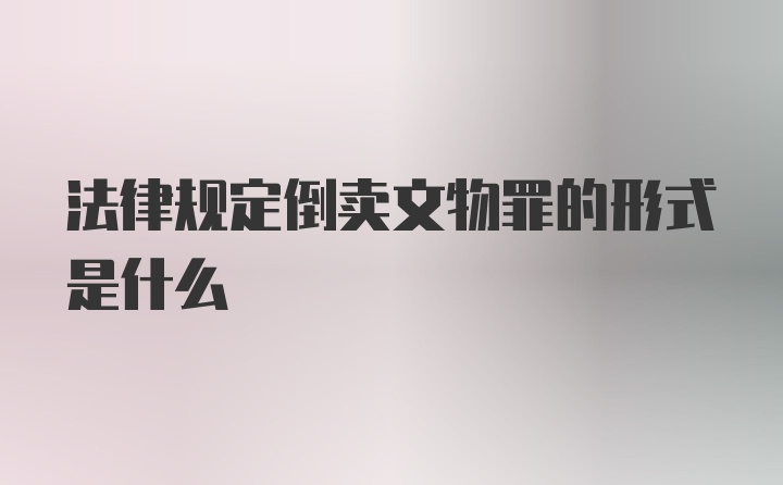 法律规定倒卖文物罪的形式是什么