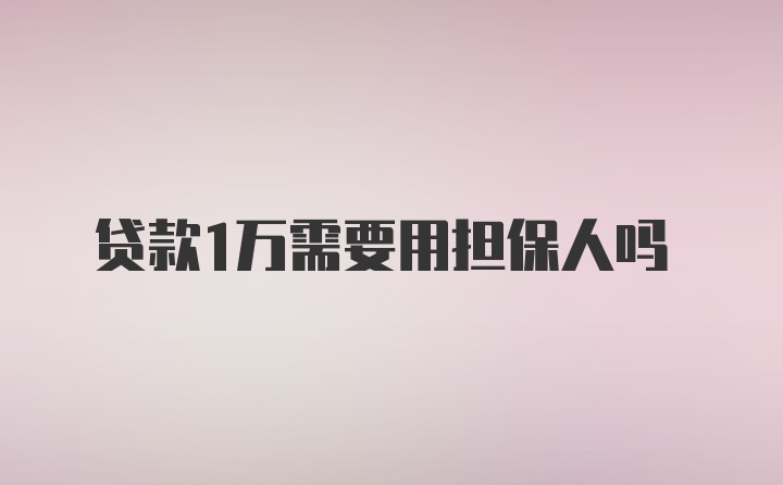 贷款1万需要用担保人吗