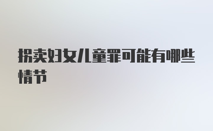 拐卖妇女儿童罪可能有哪些情节