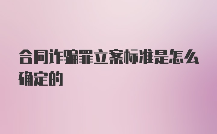 合同诈骗罪立案标准是怎么确定的