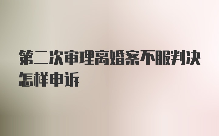 第二次审理离婚案不服判决怎样申诉