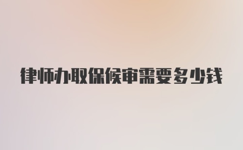 律师办取保候审需要多少钱